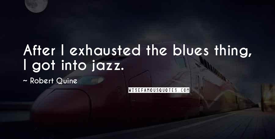 Robert Quine Quotes: After I exhausted the blues thing, I got into jazz.