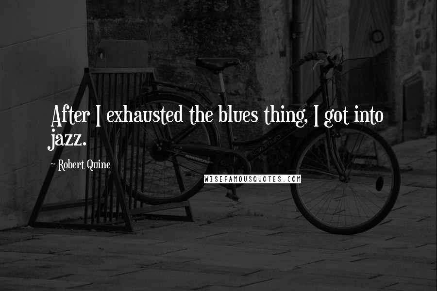 Robert Quine Quotes: After I exhausted the blues thing, I got into jazz.