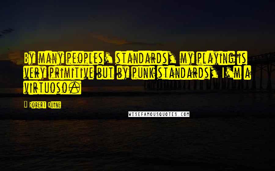Robert Quine Quotes: By many peoples' standards, my playing is very primitive but by punk standards, I'm a virtuoso.