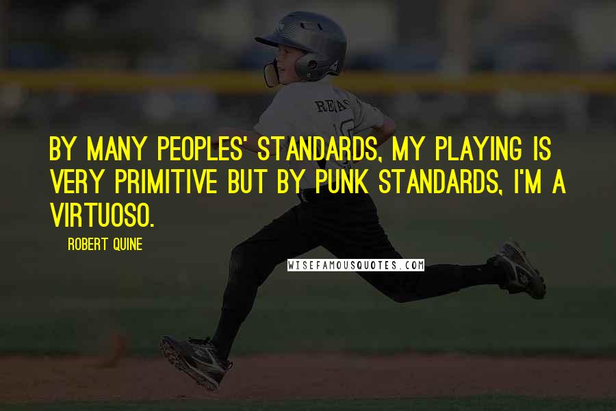 Robert Quine Quotes: By many peoples' standards, my playing is very primitive but by punk standards, I'm a virtuoso.