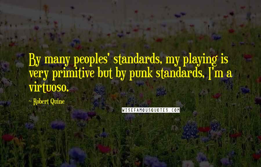 Robert Quine Quotes: By many peoples' standards, my playing is very primitive but by punk standards, I'm a virtuoso.