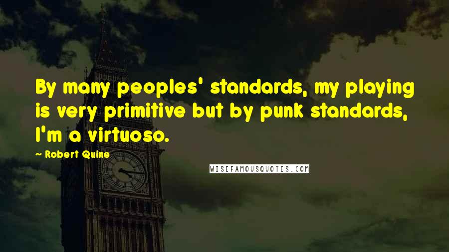 Robert Quine Quotes: By many peoples' standards, my playing is very primitive but by punk standards, I'm a virtuoso.