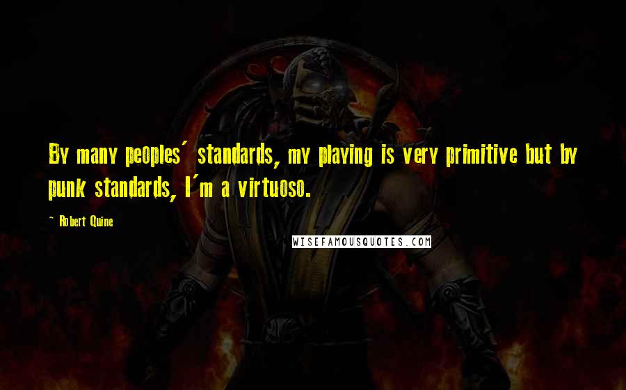 Robert Quine Quotes: By many peoples' standards, my playing is very primitive but by punk standards, I'm a virtuoso.