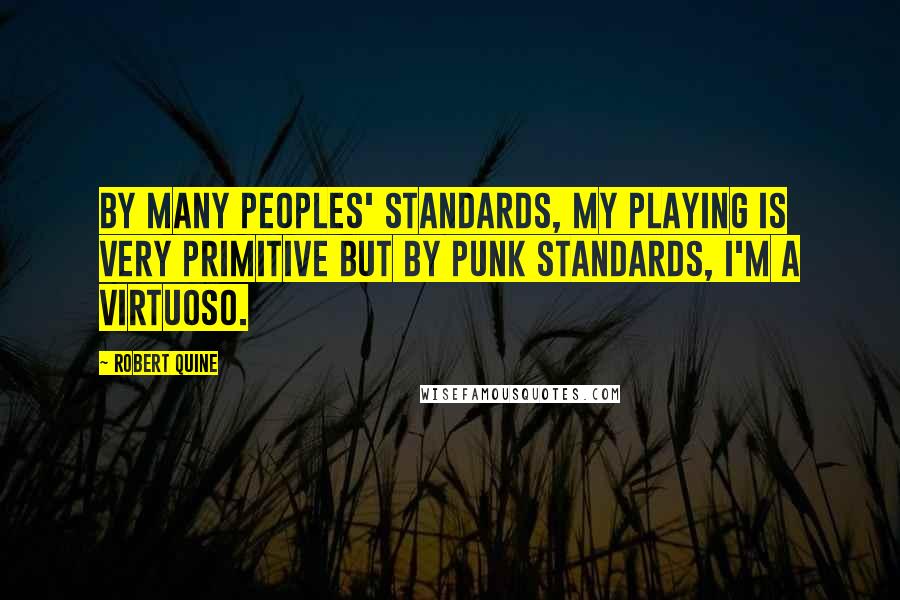 Robert Quine Quotes: By many peoples' standards, my playing is very primitive but by punk standards, I'm a virtuoso.