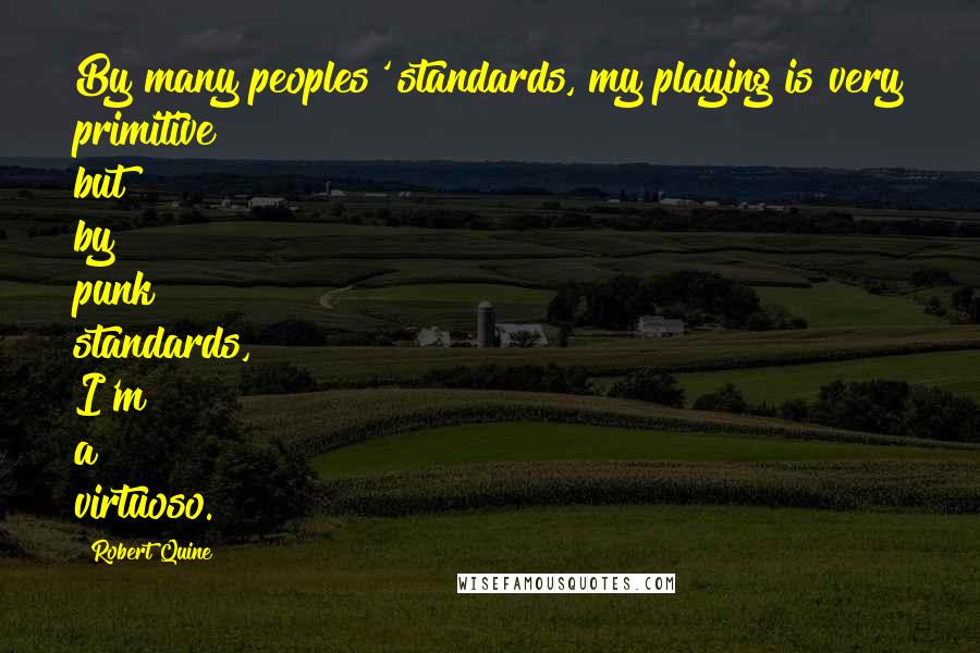 Robert Quine Quotes: By many peoples' standards, my playing is very primitive but by punk standards, I'm a virtuoso.