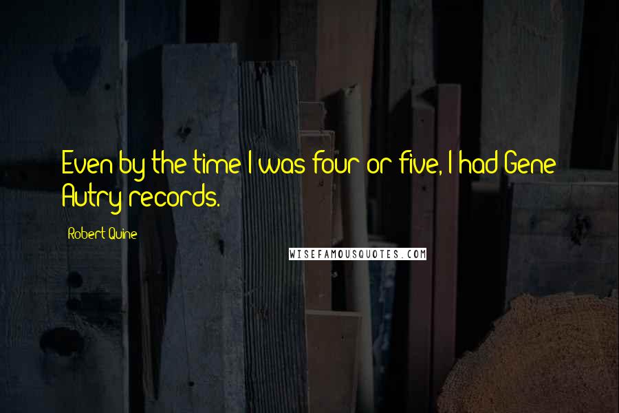 Robert Quine Quotes: Even by the time I was four or five, I had Gene Autry records.