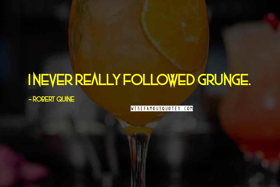 Robert Quine Quotes: I never really followed grunge.