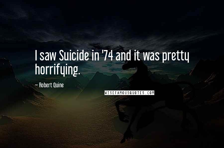 Robert Quine Quotes: I saw Suicide in '74 and it was pretty horrifying.