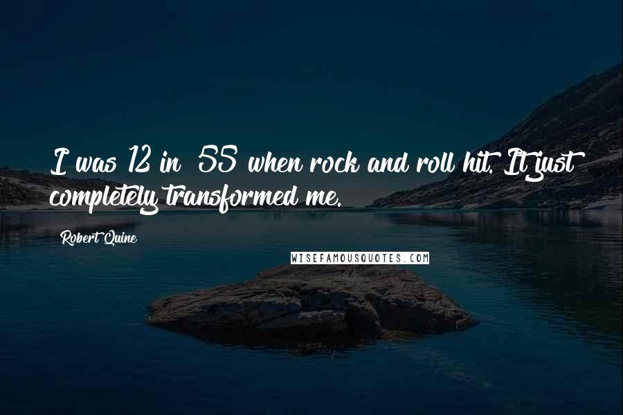 Robert Quine Quotes: I was 12 in '55 when rock and roll hit. It just completely transformed me.