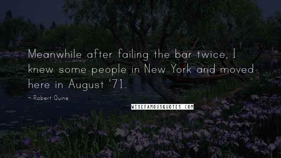 Robert Quine Quotes: Meanwhile after failing the bar twice, I knew some people in New York and moved here in August '71.