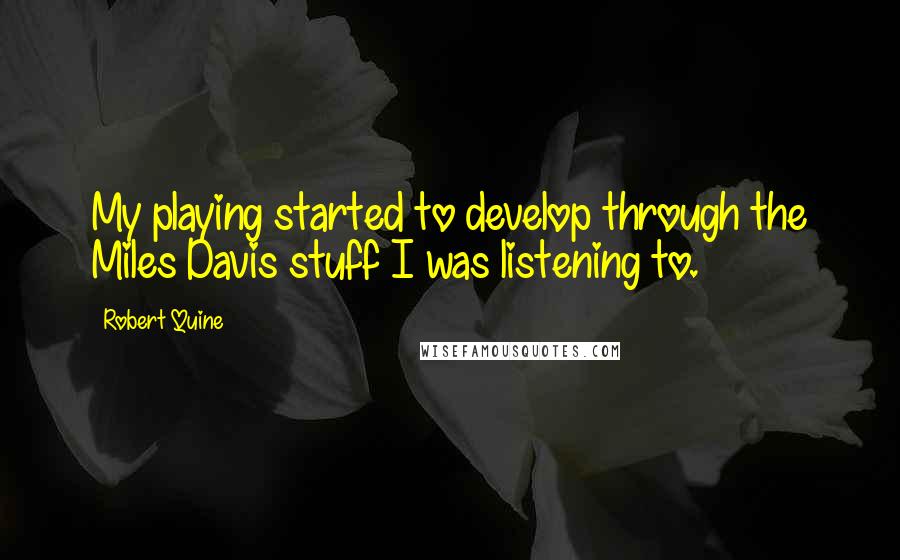 Robert Quine Quotes: My playing started to develop through the Miles Davis stuff I was listening to.