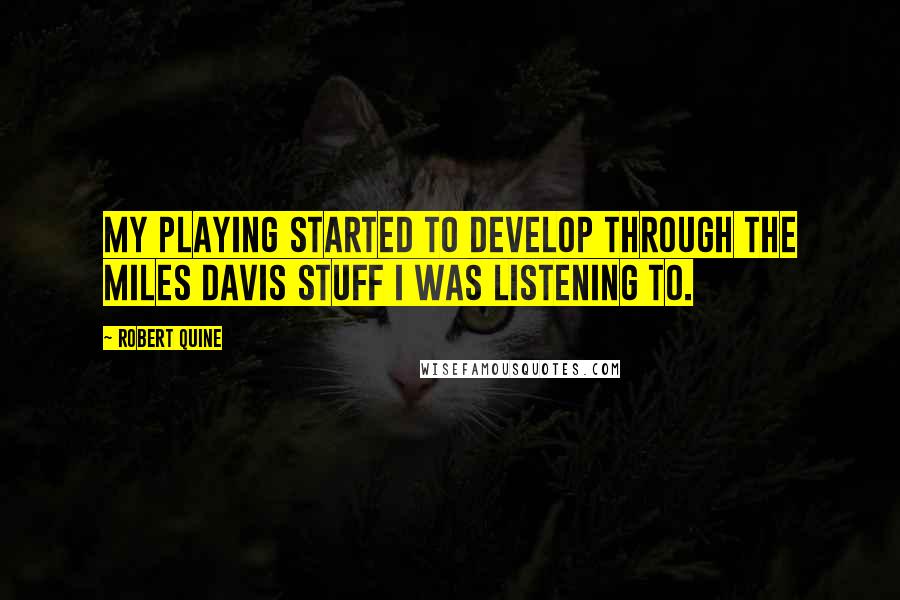 Robert Quine Quotes: My playing started to develop through the Miles Davis stuff I was listening to.