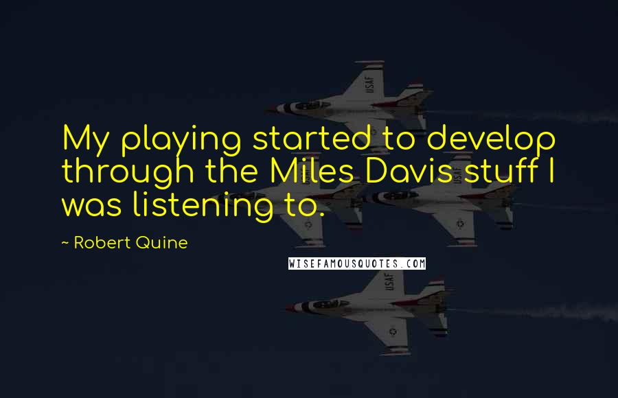 Robert Quine Quotes: My playing started to develop through the Miles Davis stuff I was listening to.