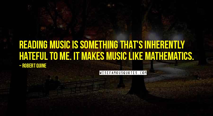 Robert Quine Quotes: Reading music is something that's inherently hateful to me. It makes music like mathematics.