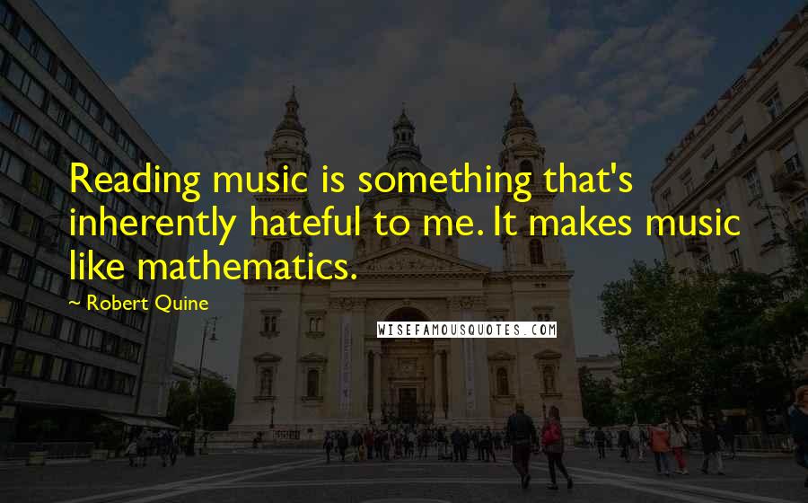 Robert Quine Quotes: Reading music is something that's inherently hateful to me. It makes music like mathematics.