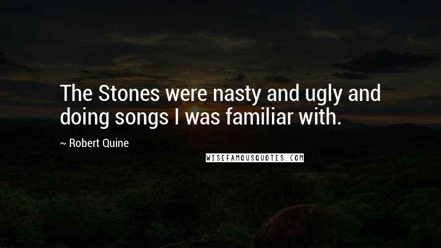 Robert Quine Quotes: The Stones were nasty and ugly and doing songs I was familiar with.