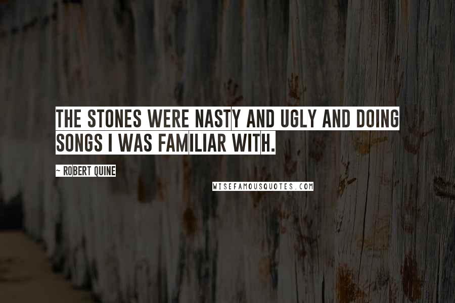 Robert Quine Quotes: The Stones were nasty and ugly and doing songs I was familiar with.