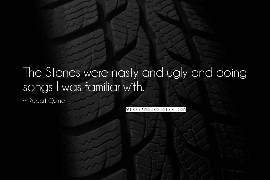Robert Quine Quotes: The Stones were nasty and ugly and doing songs I was familiar with.