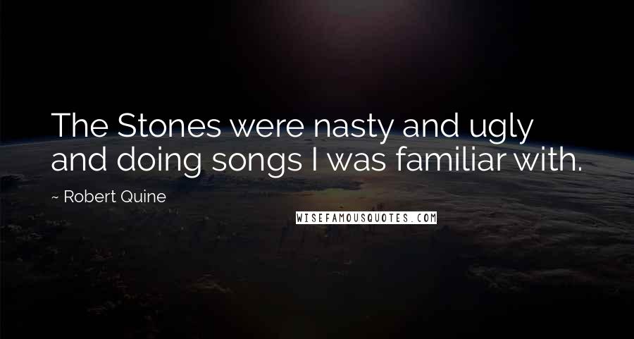 Robert Quine Quotes: The Stones were nasty and ugly and doing songs I was familiar with.