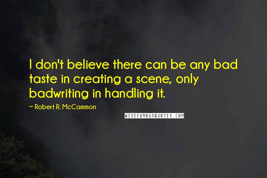 Robert R. McCammon Quotes: I don't believe there can be any bad taste in creating a scene, only badwriting in handling it.