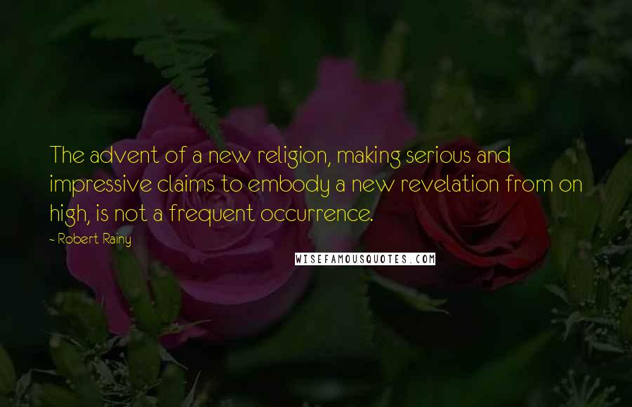 Robert Rainy Quotes: The advent of a new religion, making serious and impressive claims to embody a new revelation from on high, is not a frequent occurrence.