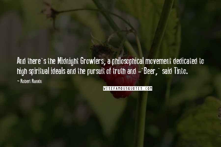 Robert Rankin Quotes: And there's the Midnight Growlers, a philosophical movement dedicated to high spiritual ideals and the pursuit of truth and -'Beer,' said Tinto.