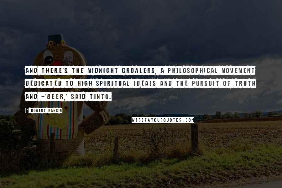 Robert Rankin Quotes: And there's the Midnight Growlers, a philosophical movement dedicated to high spiritual ideals and the pursuit of truth and -'Beer,' said Tinto.