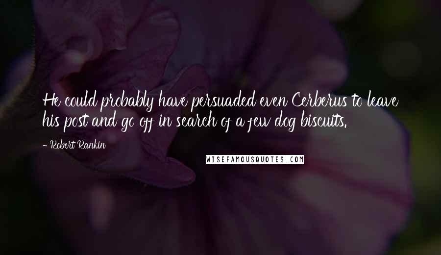 Robert Rankin Quotes: He could probably have persuaded even Cerberus to leave his post and go off in search of a few dog biscuits.