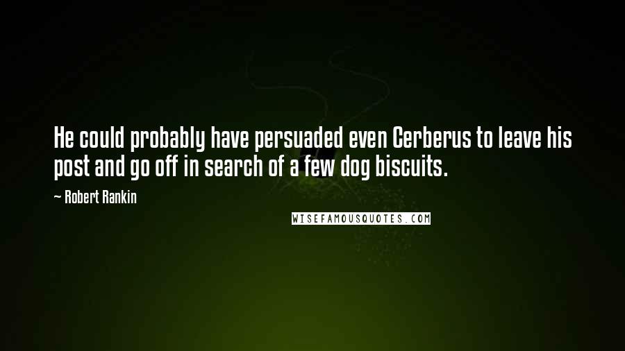 Robert Rankin Quotes: He could probably have persuaded even Cerberus to leave his post and go off in search of a few dog biscuits.