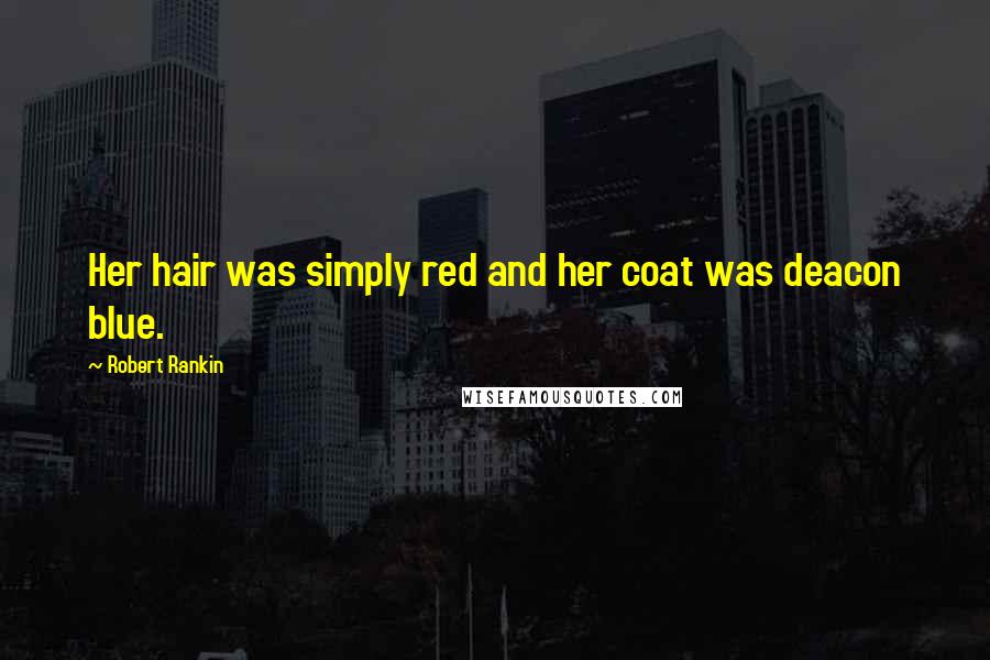 Robert Rankin Quotes: Her hair was simply red and her coat was deacon blue.