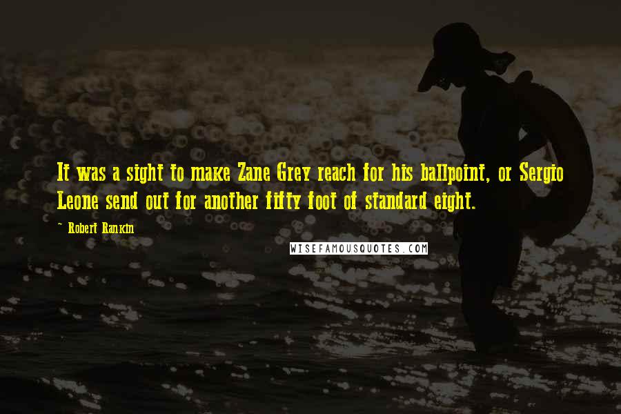 Robert Rankin Quotes: It was a sight to make Zane Grey reach for his ballpoint, or Sergio Leone send out for another fifty foot of standard eight.