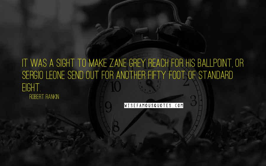 Robert Rankin Quotes: It was a sight to make Zane Grey reach for his ballpoint, or Sergio Leone send out for another fifty foot of standard eight.