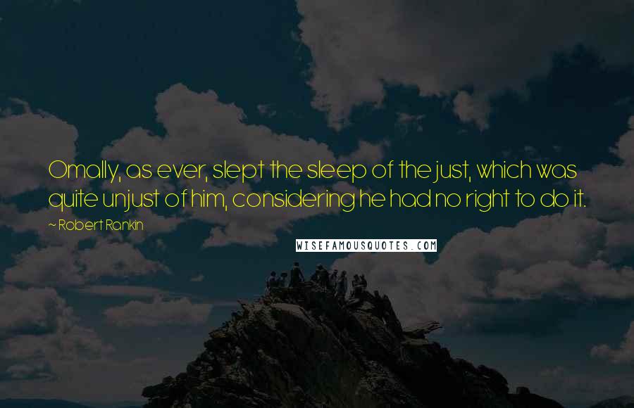 Robert Rankin Quotes: Omally, as ever, slept the sleep of the just, which was quite unjust of him, considering he had no right to do it.
