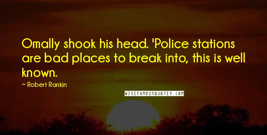 Robert Rankin Quotes: Omally shook his head. 'Police stations are bad places to break into, this is well known.