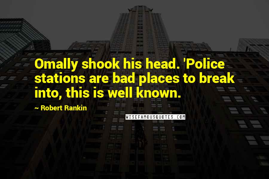 Robert Rankin Quotes: Omally shook his head. 'Police stations are bad places to break into, this is well known.