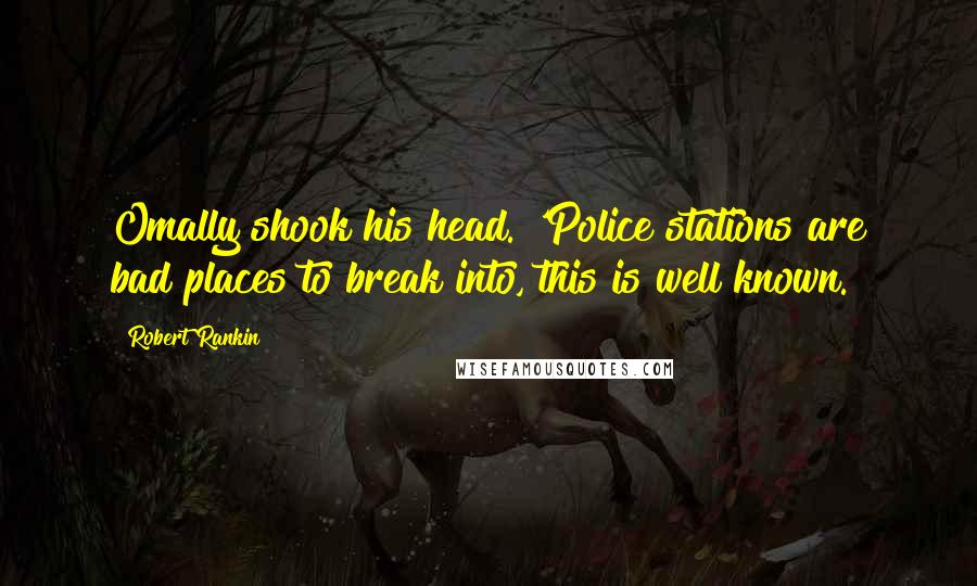 Robert Rankin Quotes: Omally shook his head. 'Police stations are bad places to break into, this is well known.