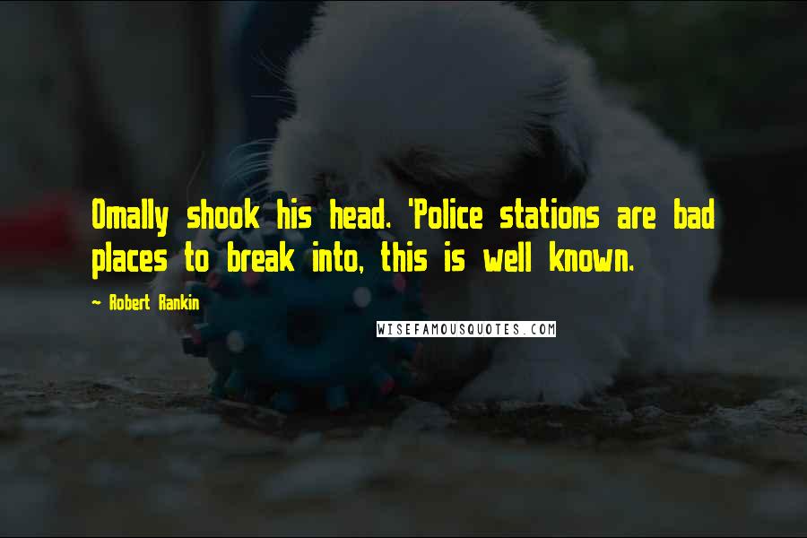 Robert Rankin Quotes: Omally shook his head. 'Police stations are bad places to break into, this is well known.
