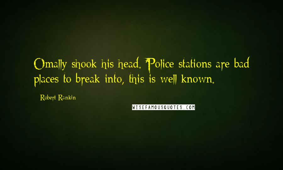 Robert Rankin Quotes: Omally shook his head. 'Police stations are bad places to break into, this is well known.