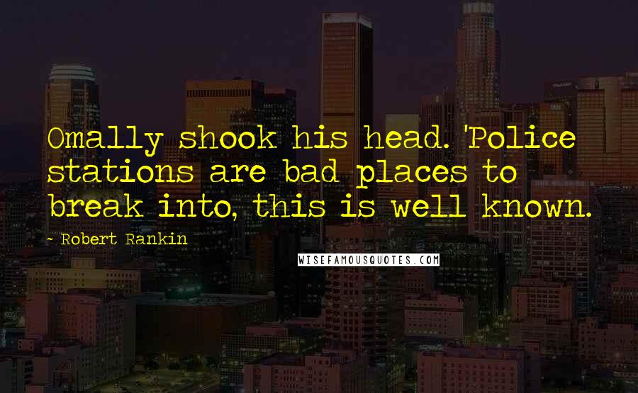 Robert Rankin Quotes: Omally shook his head. 'Police stations are bad places to break into, this is well known.