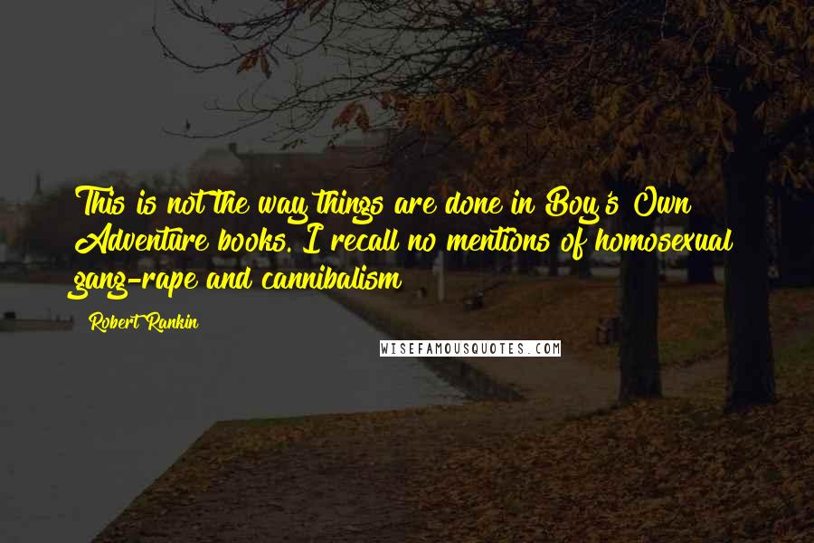 Robert Rankin Quotes: This is not the way things are done in Boy's Own Adventure books. I recall no mentions of homosexual gang-rape and cannibalism