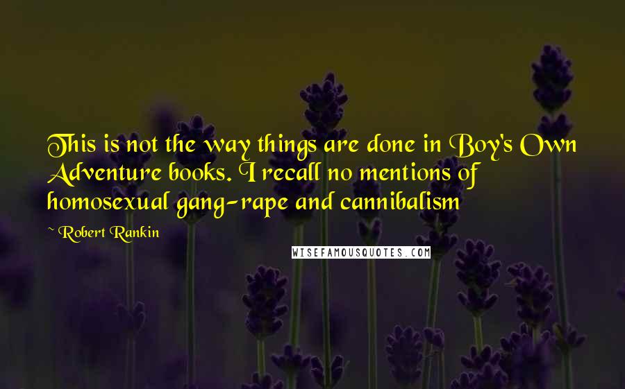 Robert Rankin Quotes: This is not the way things are done in Boy's Own Adventure books. I recall no mentions of homosexual gang-rape and cannibalism