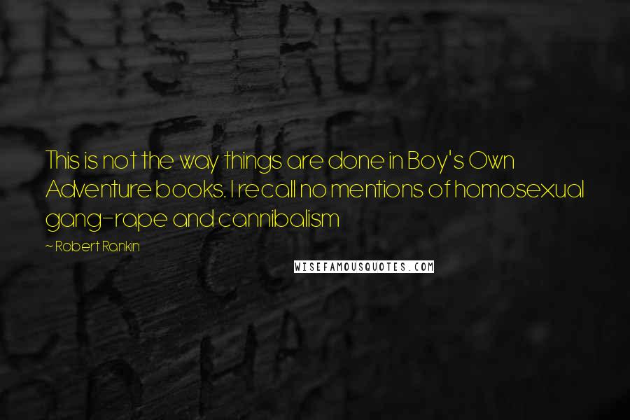 Robert Rankin Quotes: This is not the way things are done in Boy's Own Adventure books. I recall no mentions of homosexual gang-rape and cannibalism