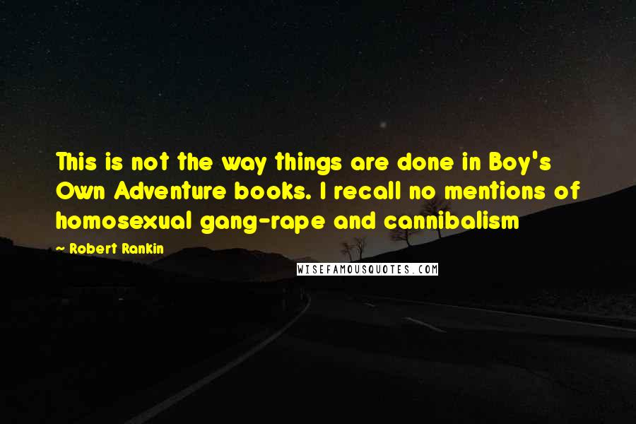 Robert Rankin Quotes: This is not the way things are done in Boy's Own Adventure books. I recall no mentions of homosexual gang-rape and cannibalism