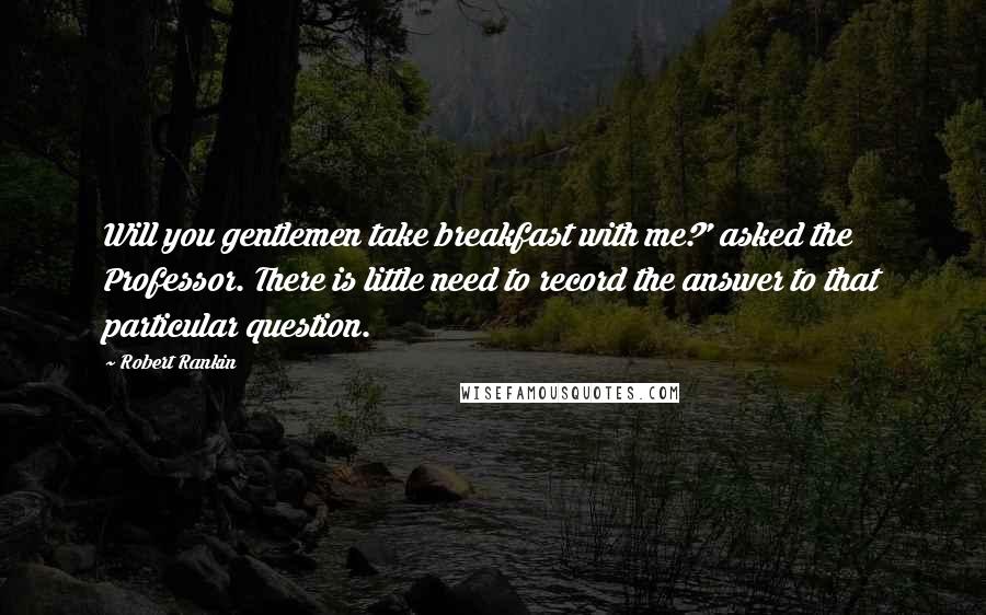 Robert Rankin Quotes: Will you gentlemen take breakfast with me?' asked the Professor. There is little need to record the answer to that particular question.