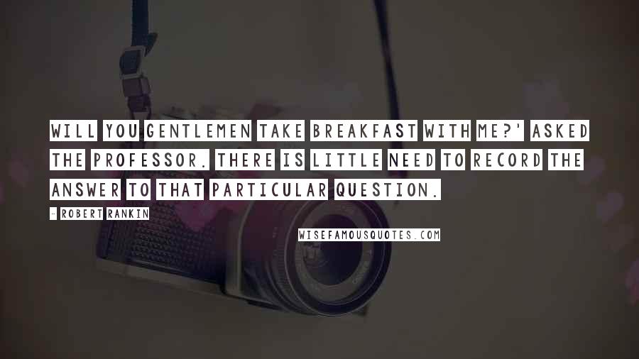 Robert Rankin Quotes: Will you gentlemen take breakfast with me?' asked the Professor. There is little need to record the answer to that particular question.