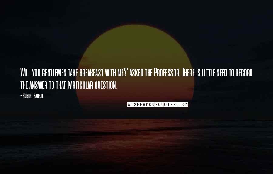 Robert Rankin Quotes: Will you gentlemen take breakfast with me?' asked the Professor. There is little need to record the answer to that particular question.