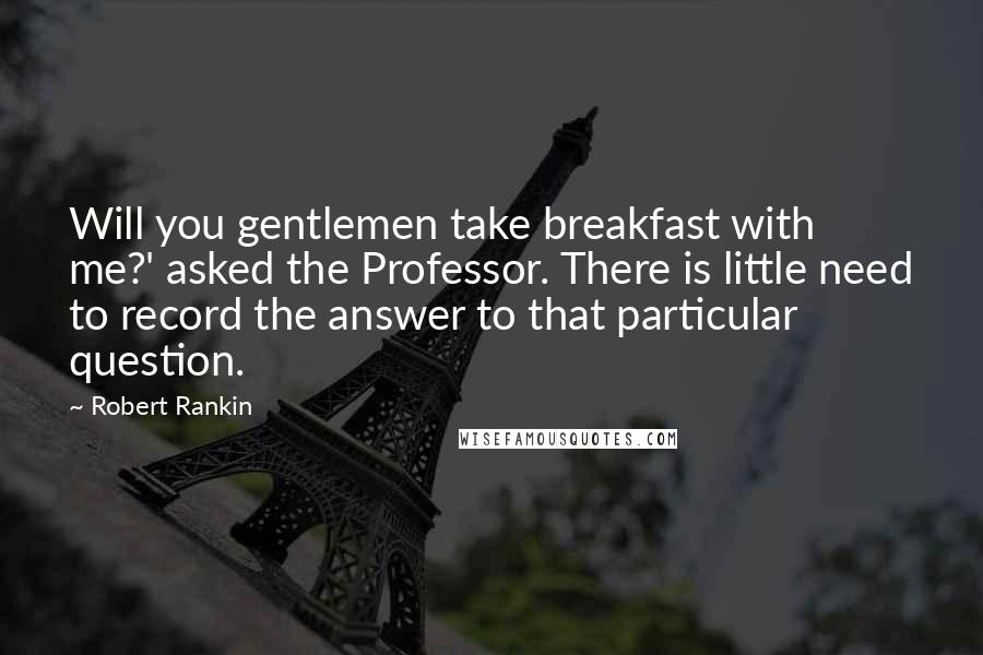 Robert Rankin Quotes: Will you gentlemen take breakfast with me?' asked the Professor. There is little need to record the answer to that particular question.