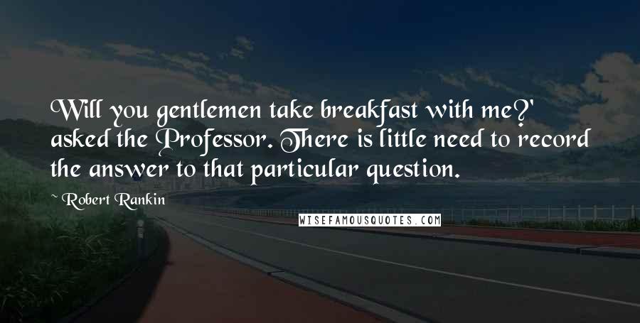 Robert Rankin Quotes: Will you gentlemen take breakfast with me?' asked the Professor. There is little need to record the answer to that particular question.