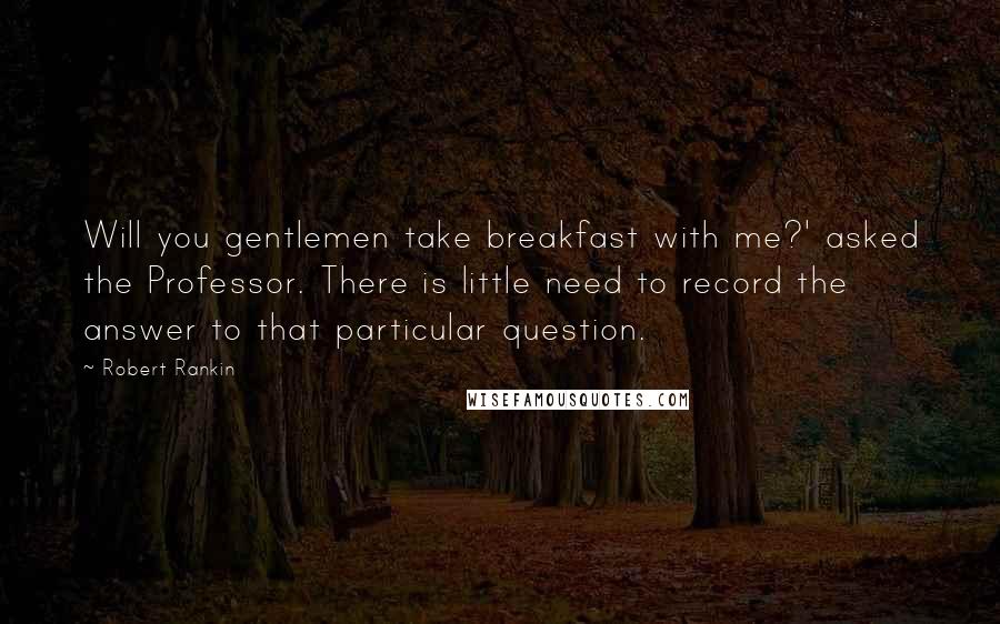 Robert Rankin Quotes: Will you gentlemen take breakfast with me?' asked the Professor. There is little need to record the answer to that particular question.