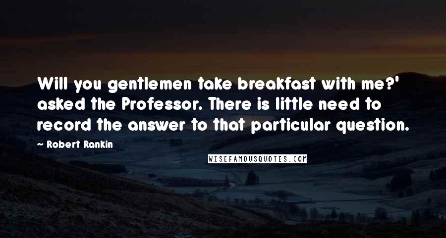 Robert Rankin Quotes: Will you gentlemen take breakfast with me?' asked the Professor. There is little need to record the answer to that particular question.